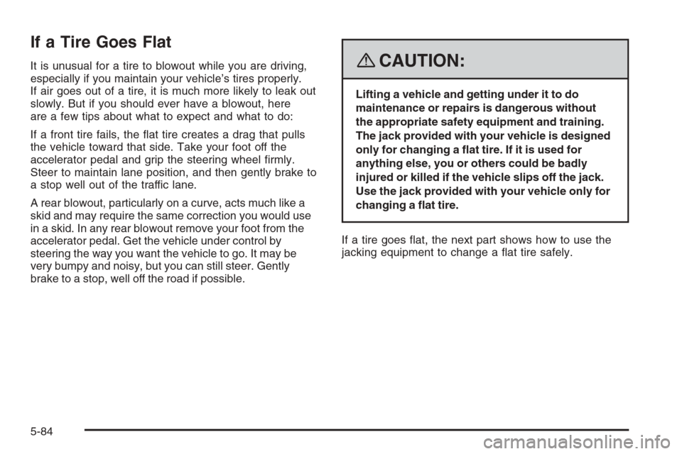 CHEVROLET TRAIL BLAZER 2008 1.G Owners Manual If a Tire Goes Flat
It is unusual for a tire to blowout while you are driving,
especially if you maintain your vehicle’s tires properly.
If air goes out of a tire, it is much more likely to leak out