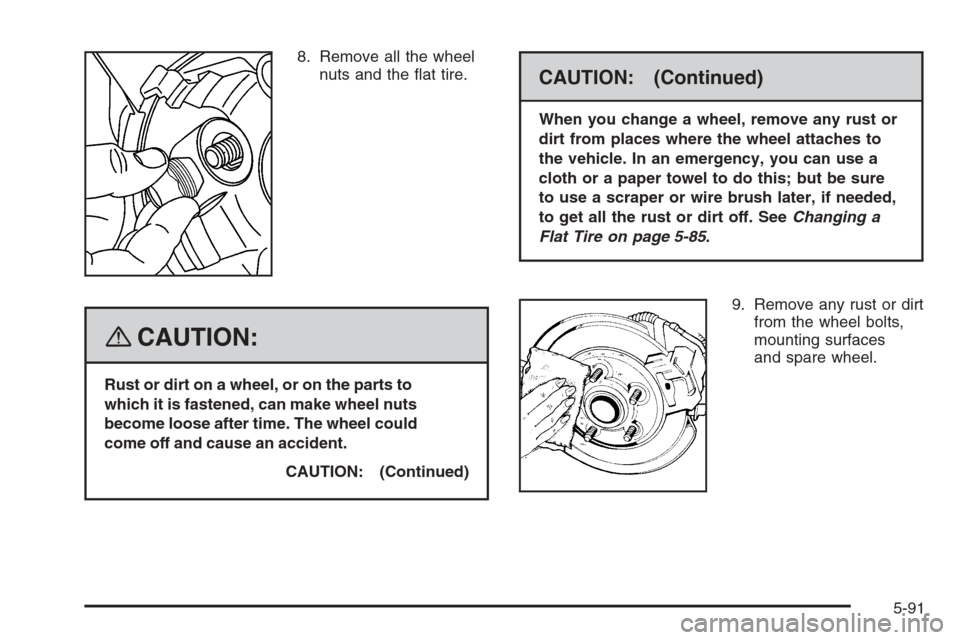 CHEVROLET TRAIL BLAZER 2008 1.G Owners Manual 8. Remove all the wheel
nuts and the �at tire.
{CAUTION:
Rust or dirt on a wheel, or on the parts to
which it is fastened, can make wheel nuts
become loose after time. The wheel could
come off and cau