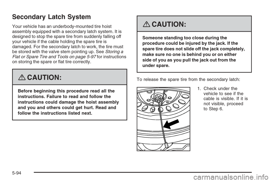 CHEVROLET TRAIL BLAZER 2008 1.G Owners Manual Secondary Latch System
Your vehicle has an underbody-mounted tire hoist
assembly equipped with a secondary latch system. It is
designed to stop the spare tire from suddenly falling off
your vehicle if