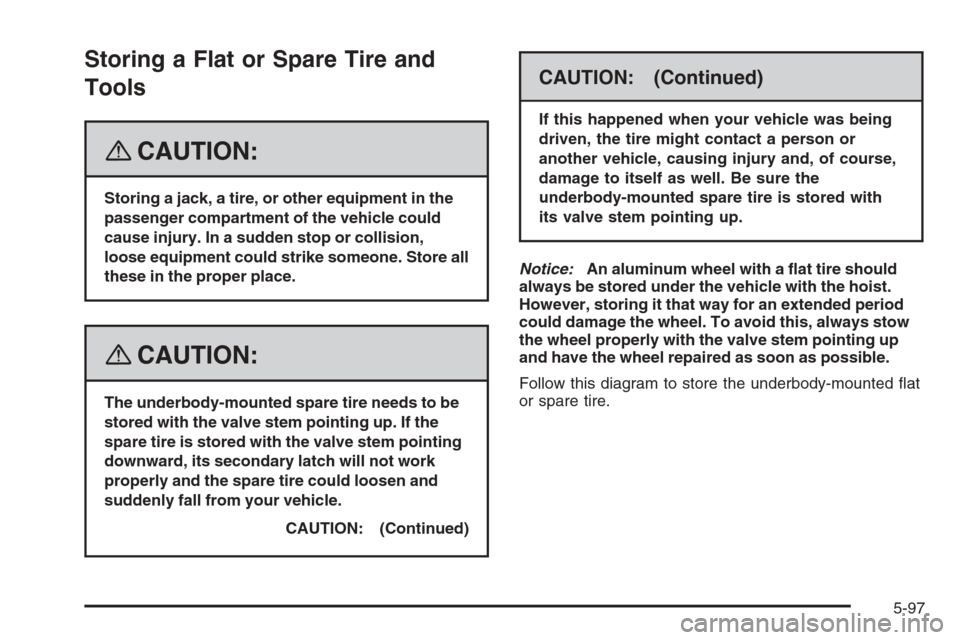 CHEVROLET TRAIL BLAZER 2008 1.G Owners Manual Storing a Flat or Spare Tire and
Tools
{CAUTION:
Storing a jack, a tire, or other equipment in the
passenger compartment of the vehicle could
cause injury. In a sudden stop or collision,
loose equipme