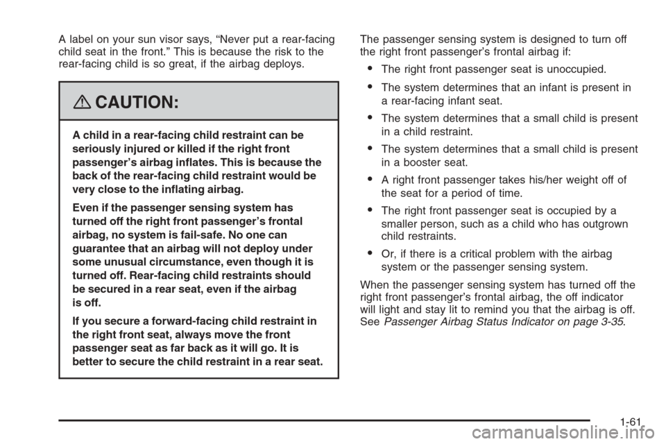 CHEVROLET TRAIL BLAZER 2008 1.G Repair Manual A label on your sun visor says, “Never put a rear-facing
child seat in the front.” This is because the risk to the
rear-facing child is so great, if the airbag deploys.
{CAUTION:
A child in a rear