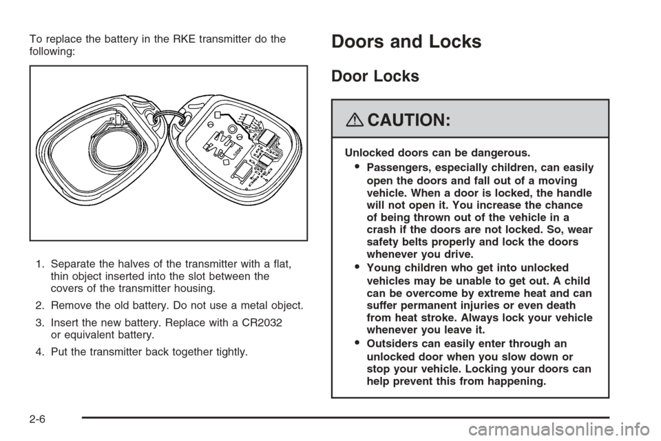 CHEVROLET TRAIL BLAZER 2008 1.G Manual PDF To replace the battery in the RKE transmitter do the
following:
1. Separate the halves of the transmitter with a �at,
thin object inserted into the slot between the
covers of the transmitter housing.
