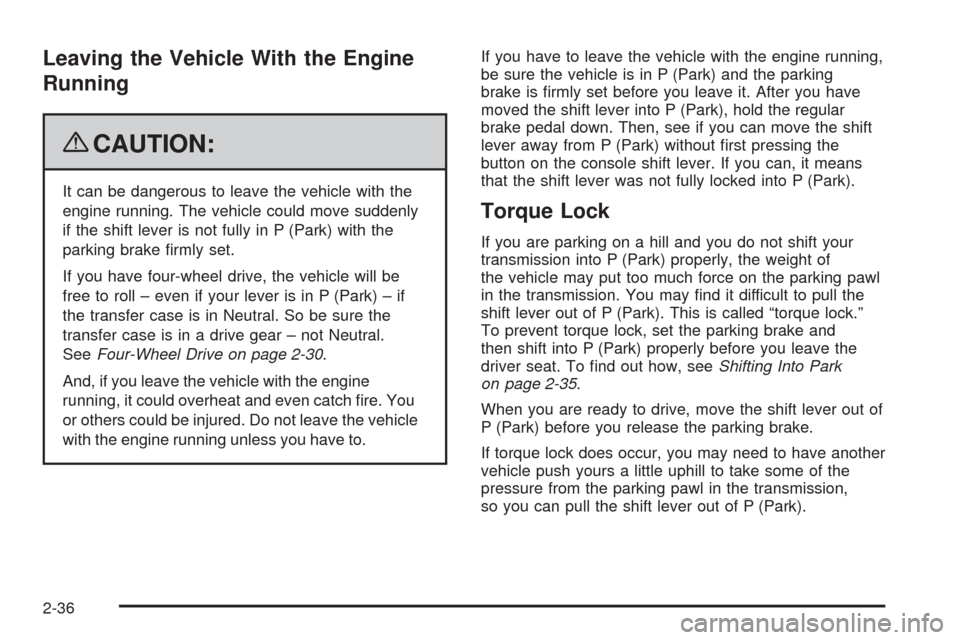 CHEVROLET TRAIL BLAZER 2009 1.G Owners Manual Leaving the Vehicle With the Engine
Running
{CAUTION:
It can be dangerous to leave the vehicle with the
engine running. The vehicle could move suddenly
if the shift lever is not fully in P (Park) with