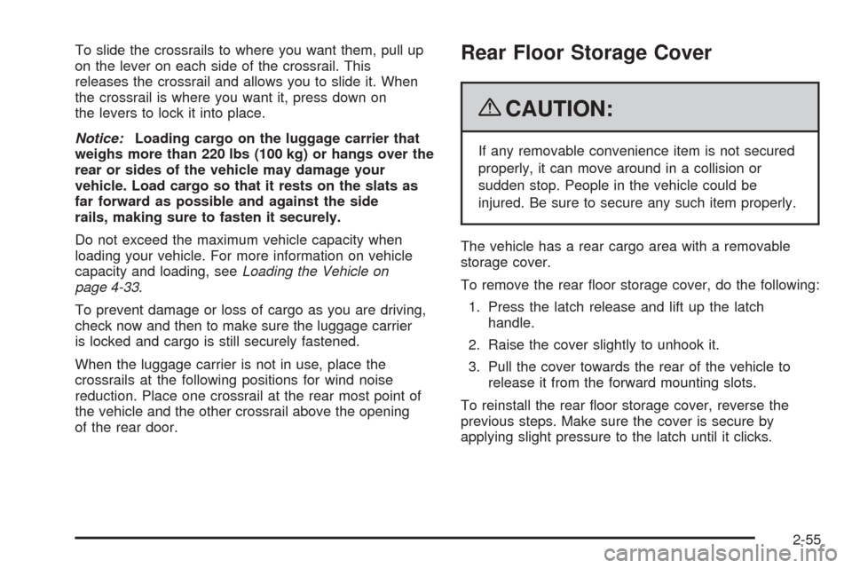 CHEVROLET TRAIL BLAZER 2009 1.G Owners Manual To slide the crossrails to where you want them, pull up
on the lever on each side of the crossrail. This
releases the crossrail and allows you to slide it. When
the crossrail is where you want it, pre CHEVROLET TRAIL BLAZER 2009 1.G Owners Manual To slide the crossrails to where you want them, pull up
on the lever on each side of the crossrail. This
releases the crossrail and allows you to slide it. When
the crossrail is where you want it, pre