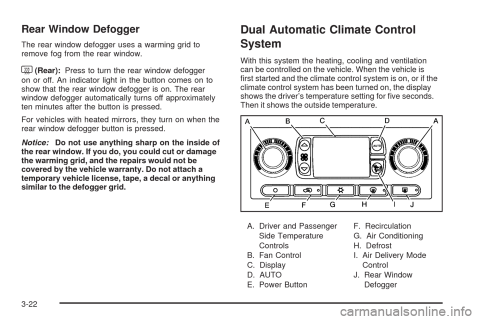 CHEVROLET TRAIL BLAZER 2009 1.G Owners Manual Rear Window Defogger
The rear window defogger uses a warming grid to
remove fog from the rear window.
<(Rear):Press to turn the rear window defogger
on or off. An indicator light in the button comes o