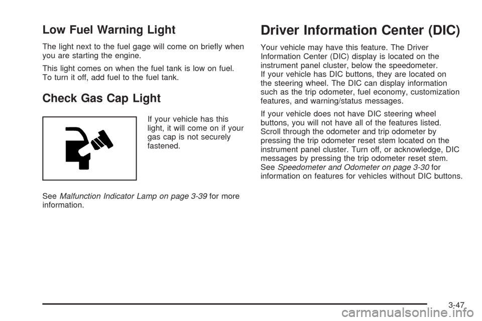 CHEVROLET TRAIL BLAZER 2009 1.G Owners Manual Low Fuel Warning Light
The light next to the fuel gage will come on brie�y when
you are starting the engine.
This light comes on when the fuel tank is low on fuel.
To turn it off, add fuel to the fuel