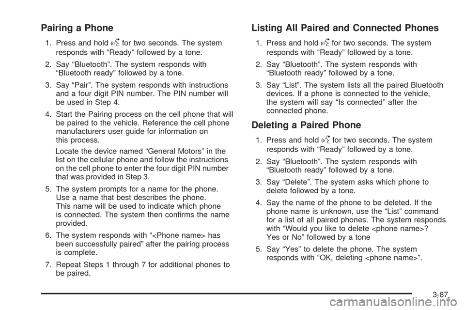 CHEVROLET TRAIL BLAZER 2009 1.G Owners Manual Pairing a Phone
1. Press and holdgfor two seconds. The system
responds with “Ready” followed by a tone.
2. Say “Bluetooth”. The system responds with
“Bluetooth ready” followed by a tone.
3