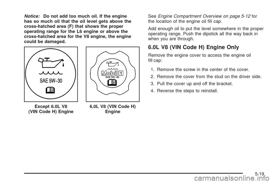 CHEVROLET TRAIL BLAZER 2009 1.G Owners Manual Notice:Do not add too much oil. If the engine
has so much oil that the oil level gets above the
cross-hatched area (F) that shows the proper
operating range for the L6 engine or above the
cross-hatche CHEVROLET TRAIL BLAZER 2009 1.G Owners Manual Notice:Do not add too much oil. If the engine
has so much oil that the oil level gets above the
cross-hatched area (F) that shows the proper
operating range for the L6 engine or above the
cross-hatche