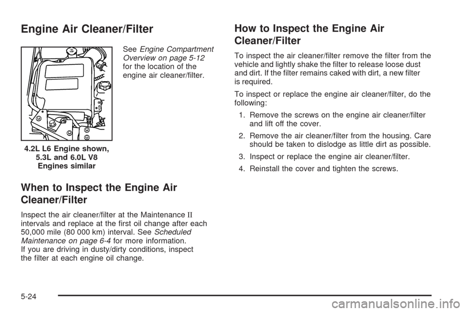 CHEVROLET TRAIL BLAZER 2009 1.G Owners Manual Engine Air Cleaner/Filter
SeeEngine Compartment
Overview on page 5-12
for the location of the
engine air cleaner/�lter.
When to Inspect the Engine Air
Cleaner/Filter
Inspect the air cleaner/�lter at t