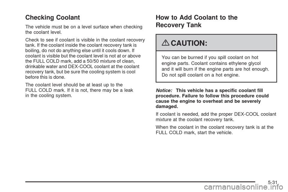 CHEVROLET TRAIL BLAZER 2009 1.G Owners Manual Checking Coolant
The vehicle must be on a level surface when checking
the coolant level.
Check to see if coolant is visible in the coolant recovery
tank. If the coolant inside the coolant recovery tan