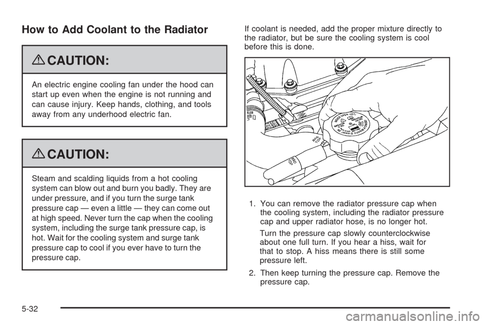 CHEVROLET TRAIL BLAZER 2009 1.G Owners Manual How to Add Coolant to the Radiator
{CAUTION:
An electric engine cooling fan under the hood can
start up even when the engine is not running and
can cause injury. Keep hands, clothing, and tools
away f