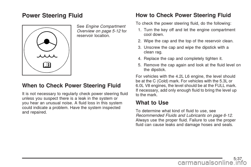 CHEVROLET TRAIL BLAZER 2009 1.G Owners Manual Power Steering Fluid
SeeEngine Compartment
Overview on page 5-12for
reservoir location.
When to Check Power Steering Fluid
It is not necessary to regularly check power steering �uid
unless you suspect