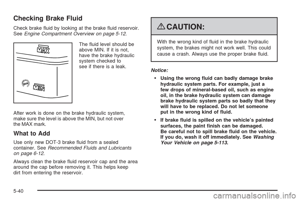 CHEVROLET TRAIL BLAZER 2009 1.G Owners Manual Checking Brake Fluid
Check brake �uid by looking at the brake �uid reservoir.
SeeEngine Compartment Overview on page 5-12.
The �uid level should be
above MIN. If it is not,
have the brake hydraulic
sy