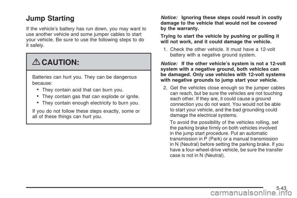 CHEVROLET TRAIL BLAZER 2009 1.G Owners Manual Jump Starting
If the vehicle’s battery has run down, you may want to
use another vehicle and some jumper cables to start
your vehicle. Be sure to use the following steps to do
it safely.
{CAUTION:
B