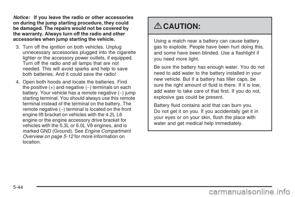 CHEVROLET TRAIL BLAZER 2009 1.G Owners Manual Notice:If you leave the radio or other accessories
on during the jump starting procedure, they could
be damaged. The repairs would not be covered by
the warranty. Always turn off the radio and other
a