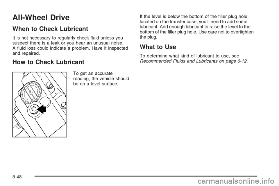 CHEVROLET TRAIL BLAZER 2009 1.G Owners Manual All-Wheel Drive
When to Check Lubricant
It is not necessary to regularly check �uid unless you
suspect there is a leak or you hear an unusual noise.
A �uid loss could indicate a problem. Have it inspe