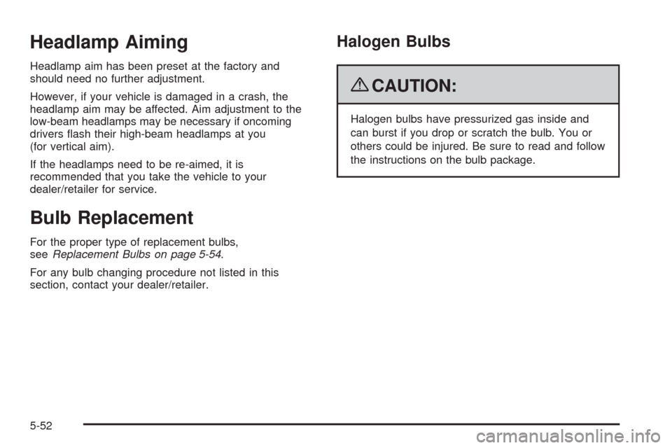 CHEVROLET TRAIL BLAZER 2009 1.G Owners Manual Headlamp Aiming
Headlamp aim has been preset at the factory and
should need no further adjustment.
However, if your vehicle is damaged in a crash, the
headlamp aim may be affected. Aim adjustment to t