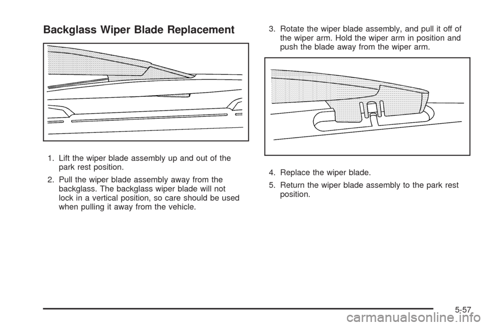 CHEVROLET TRAIL BLAZER 2009 1.G Owners Manual Backglass Wiper Blade Replacement
1. Lift the wiper blade assembly up and out of the
park rest position.
2. Pull the wiper blade assembly away from the
backglass. The backglass wiper blade will not
lo
