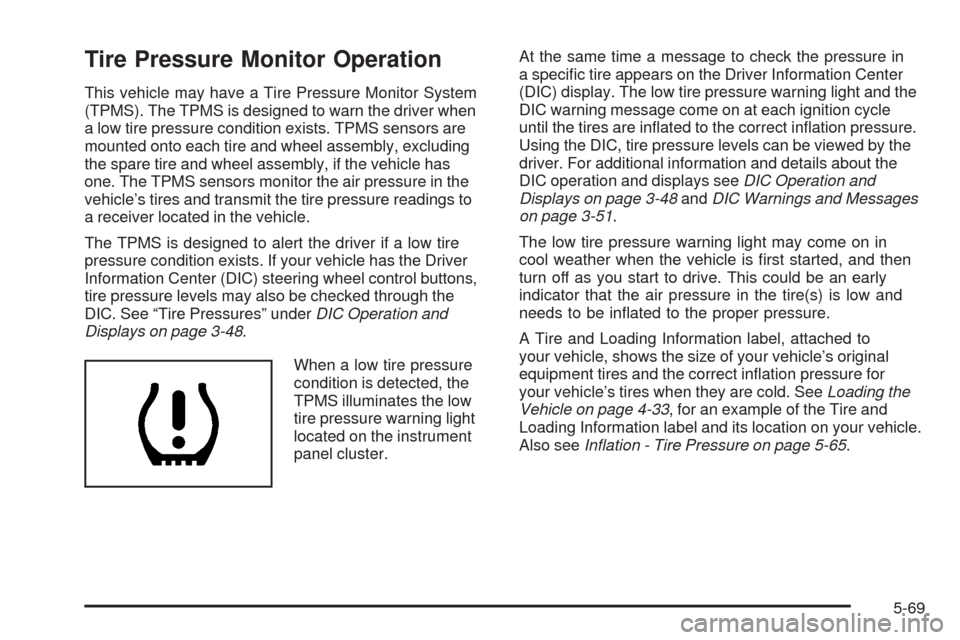 CHEVROLET TRAIL BLAZER 2009 1.G Owners Manual Tire Pressure Monitor Operation
This vehicle may have a Tire Pressure Monitor System
(TPMS). The TPMS is designed to warn the driver when
a low tire pressure condition exists. TPMS sensors are
mounted