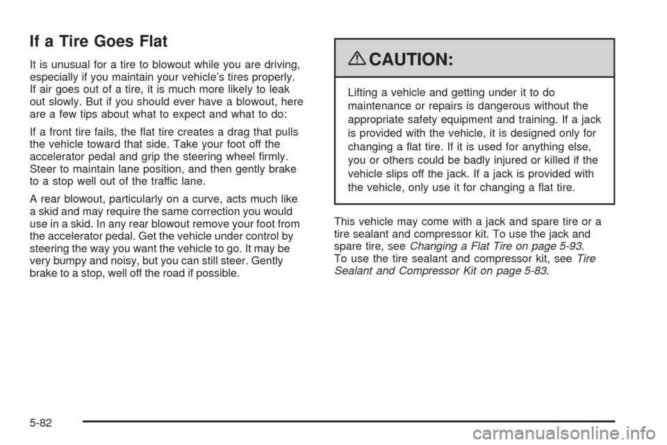 CHEVROLET TRAIL BLAZER 2009 1.G Owners Manual If a Tire Goes Flat
It is unusual for a tire to blowout while you are driving,
especially if you maintain your vehicle’s tires properly.
If air goes out of a tire, it is much more likely to leak
out CHEVROLET TRAIL BLAZER 2009 1.G Owners Manual If a Tire Goes Flat
It is unusual for a tire to blowout while you are driving,
especially if you maintain your vehicle’s tires properly.
If air goes out of a tire, it is much more likely to leak
out