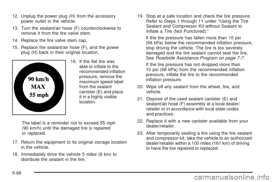 CHEVROLET TRAIL BLAZER 2009 1.G Owners Manual 12. Unplug the power plug (H) from the accessory
power outlet in the vehicle.
13. Turn the sealant/air hose (F) counterclockwise to
remove it from the tire valve stem.
14. Replace the tire valve stem 