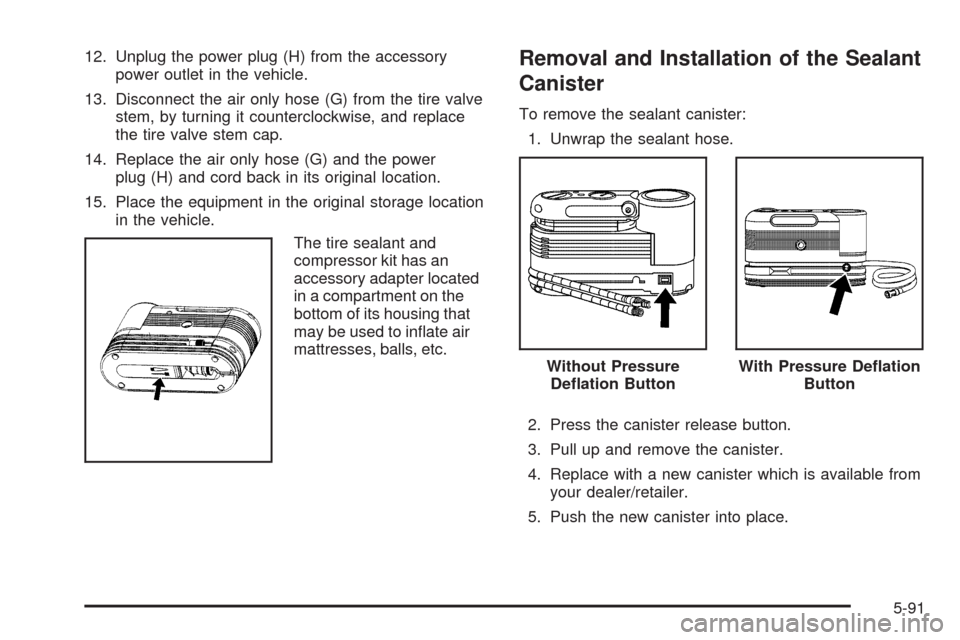 CHEVROLET TRAIL BLAZER 2009 1.G Owners Manual 12. Unplug the power plug (H) from the accessory
power outlet in the vehicle.
13. Disconnect the air only hose (G) from the tire valve
stem, by turning it counterclockwise, and replace
the tire valve 