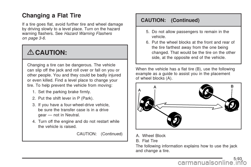 CHEVROLET TRAIL BLAZER 2009 1.G Owners Manual Changing a Flat Tire
If a tire goes �at, avoid further tire and wheel damage
by driving slowly to a level place. Turn on the hazard
warning �ashers. SeeHazard Warning Flashers
on page 3-6.
{CAUTION:
C