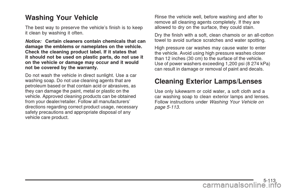 CHEVROLET TRAIL BLAZER 2009 1.G Owners Manual Washing Your Vehicle
The best way to preserve the vehicle’s �nish is to keep
it clean by washing it often.
Notice:Certain cleaners contain chemicals that can
damage the emblems or nameplates on the 