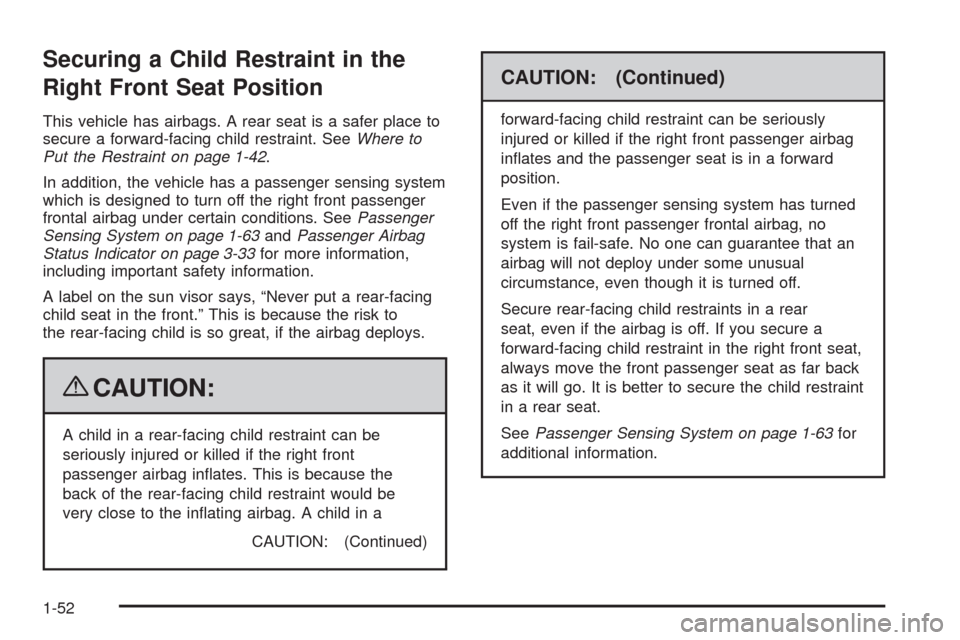 CHEVROLET TRAIL BLAZER 2009 1.G Workshop Manual Securing a Child Restraint in the
Right Front Seat Position
This vehicle has airbags. A rear seat is a safer place to
secure a forward-facing child restraint. SeeWhere to
Put the Restraint on page 1-4 CHEVROLET TRAIL BLAZER 2009 1.G Workshop Manual Securing a Child Restraint in the
Right Front Seat Position
This vehicle has airbags. A rear seat is a safer place to
secure a forward-facing child restraint. SeeWhere to
Put the Restraint on page 1-4