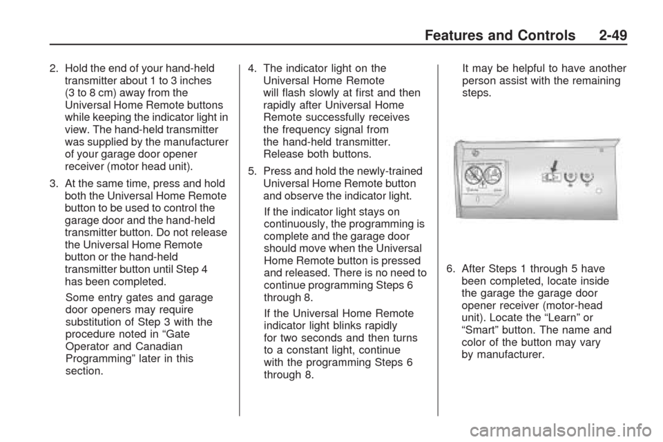 CHEVROLET TRAVERSE 2009 1.G Owners Manual 2. Hold the end of your hand-held
transmitter about 1 to 3 inches
(3 to 8 cm) away from the
Universal Home Remote buttons
while keeping the indicator light in
view. The hand-held transmitter
was suppl CHEVROLET TRAVERSE 2009 1.G Owners Manual 2. Hold the end of your hand-held
transmitter about 1 to 3 inches
(3 to 8 cm) away from the
Universal Home Remote buttons
while keeping the indicator light in
view. The hand-held transmitter
was suppl