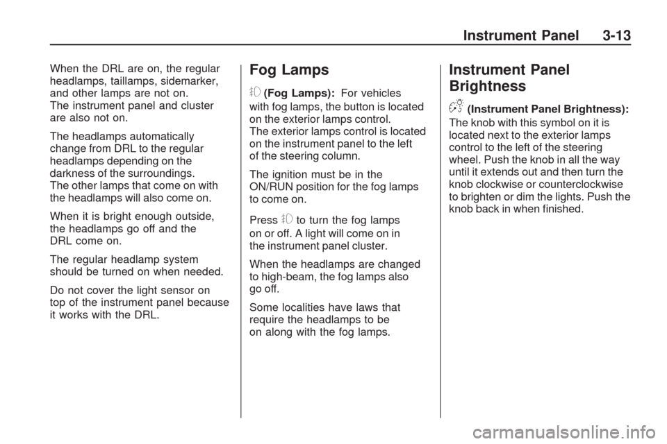 CHEVROLET TRAVERSE 2009 1.G Owners Manual When the DRL are on, the regular
headlamps, taillamps, sidemarker,
and other lamps are not on.
The instrument panel and cluster
are also not on.
The headlamps automatically
change from DRL to the regu