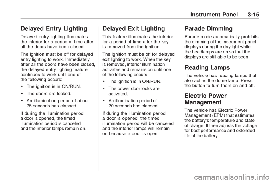 CHEVROLET TRAVERSE 2009 1.G Owners Manual Delayed Entry Lighting
Delayed entry lighting illuminates
the interior for a period of time after
all the doors have been closed.
The ignition must be off for delayed
entry lighting to work. Immediate