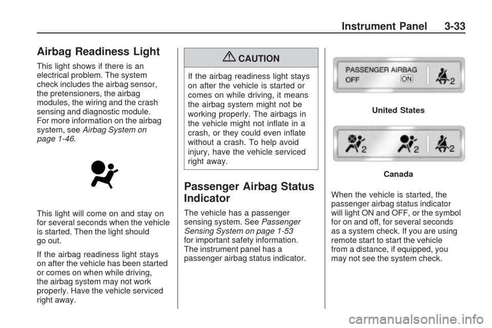CHEVROLET TRAVERSE 2009 1.G Owners Manual Airbag Readiness Light
This light shows if there is an
electrical problem. The system
check includes the airbag sensor,
the pretensioners, the airbag
modules, the wiring and the crash
sensing and diag