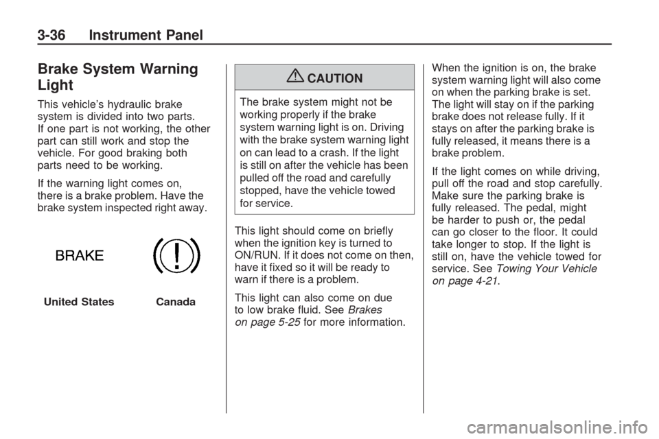 CHEVROLET TRAVERSE 2009 1.G Owners Manual Brake System Warning
Light
This vehicle’s hydraulic brake
system is divided into two parts.
If one part is not working, the other
part can still work and stop the
vehicle. For good braking both
part