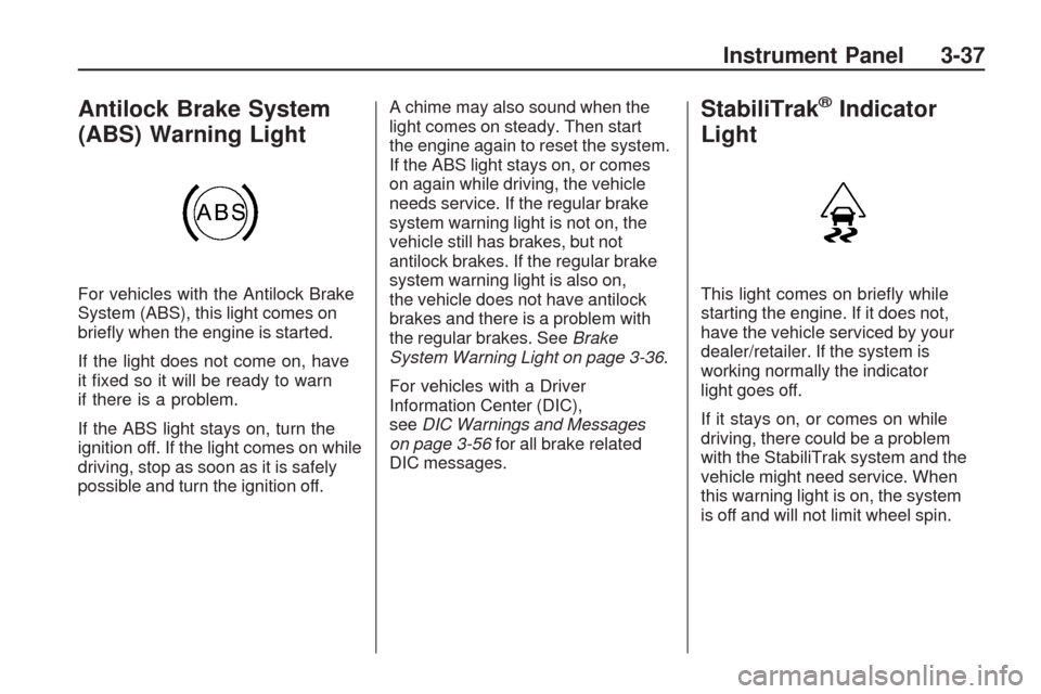 CHEVROLET TRAVERSE 2009 1.G Owners Manual Antilock Brake System
(ABS) Warning Light
For vehicles with the Antilock Brake
System (ABS), this light comes on
brie�y when the engine is started.
If the light does not come on, have
it �xed so it wi