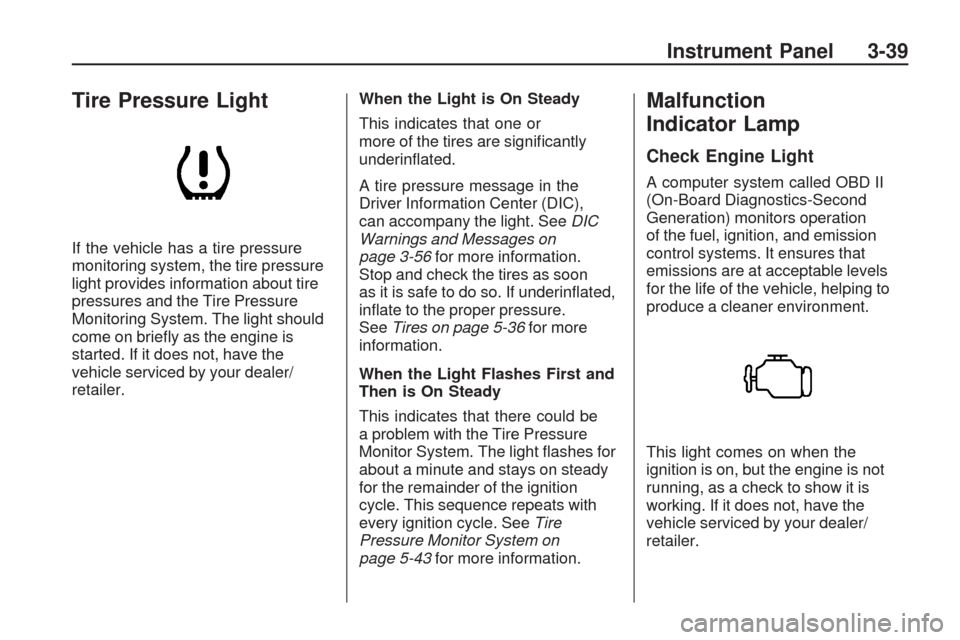CHEVROLET TRAVERSE 2009 1.G Owners Manual Tire Pressure Light
If the vehicle has a tire pressure
monitoring system, the tire pressure
light provides information about tire
pressures and the Tire Pressure
Monitoring System. The light should
co