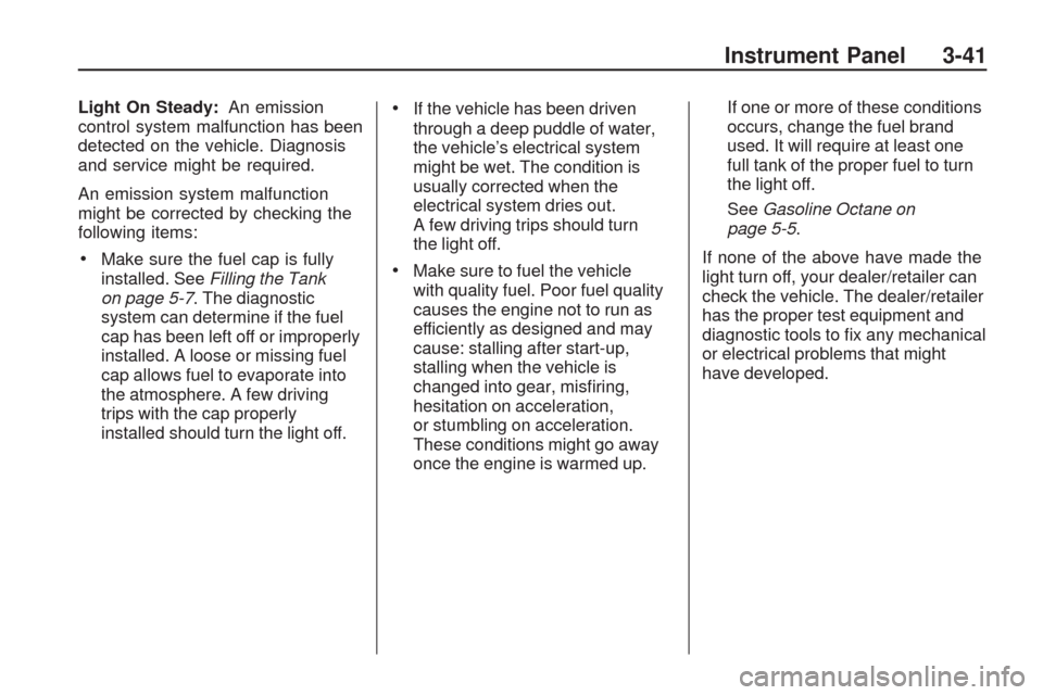CHEVROLET TRAVERSE 2009 1.G Owners Manual Light On Steady:An emission
control system malfunction has been
detected on the vehicle. Diagnosis
and service might be required.
An emission system malfunction
might be corrected by checking the
foll