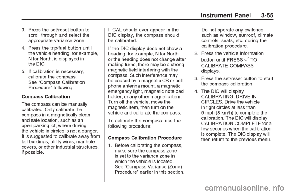 CHEVROLET TRAVERSE 2009 1.G Owners Manual 3. Press the set/reset button to
scroll through and select the
appropriate variance zone.
4. Press the trip/fuel button until
the vehicle heading, for example,
N for North, is displayed in
the DIC.
5.