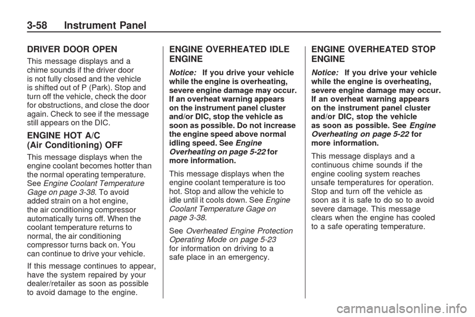CHEVROLET TRAVERSE 2009 1.G Owners Manual DRIVER DOOR OPEN
This message displays and a
chime sounds if the driver door
is not fully closed and the vehicle
is shifted out of P (Park). Stop and
turn off the vehicle, check the door
for obstructi