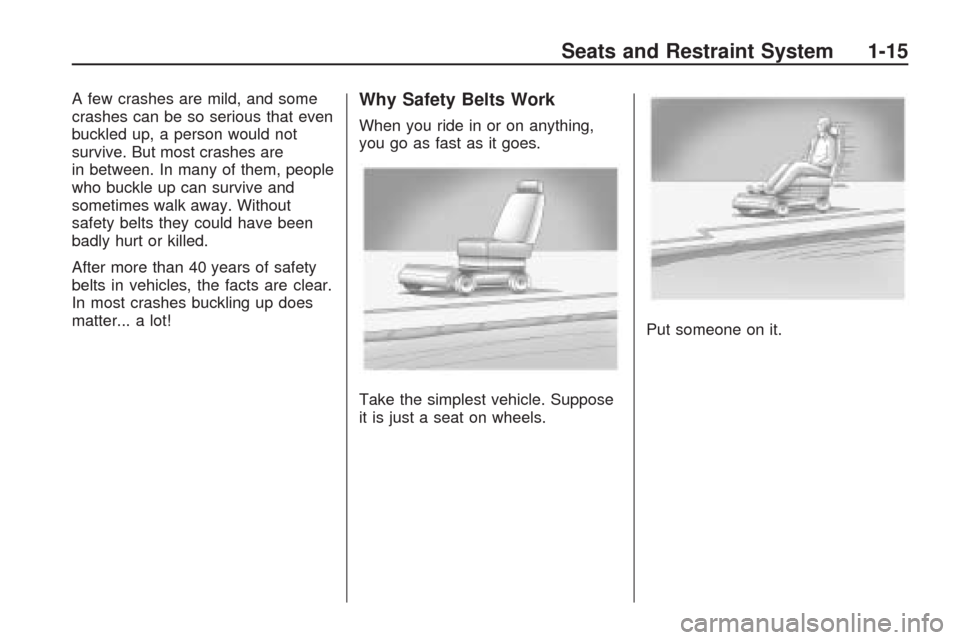 CHEVROLET TRAVERSE 2009 1.G Owners Manual A few crashes are mild, and some
crashes can be so serious that even
buckled up, a person would not
survive. But most crashes are
in between. In many of them, people
who buckle up can survive and
some