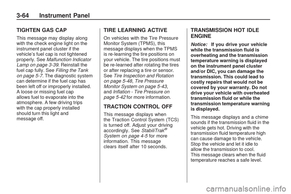 CHEVROLET TRAVERSE 2009 1.G Owners Manual TIGHTEN GAS CAP
This message may display along
with the check engine light on the
instrument panel cluster if the
vehicle’s fuel cap is not tightened
properly. SeeMalfunction Indicator
Lamp on page 