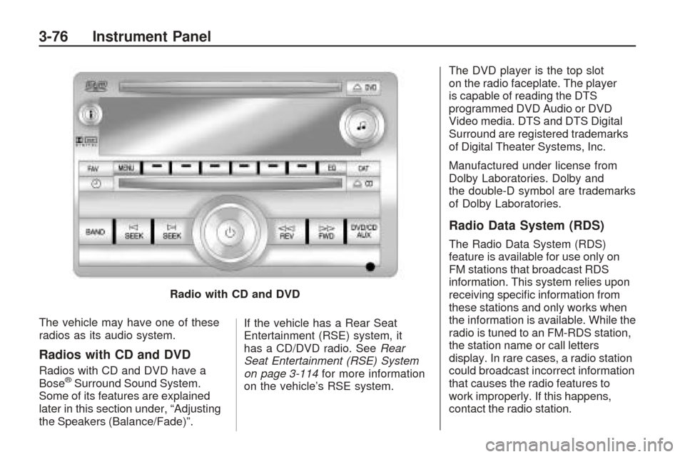 CHEVROLET TRAVERSE 2009 1.G Owners Manual The vehicle may have one of these
radios as its audio system.
Radios with CD and DVD
Radios with CD and DVD have a
Bose®Surround Sound System.
Some of its features are explained
later in this section