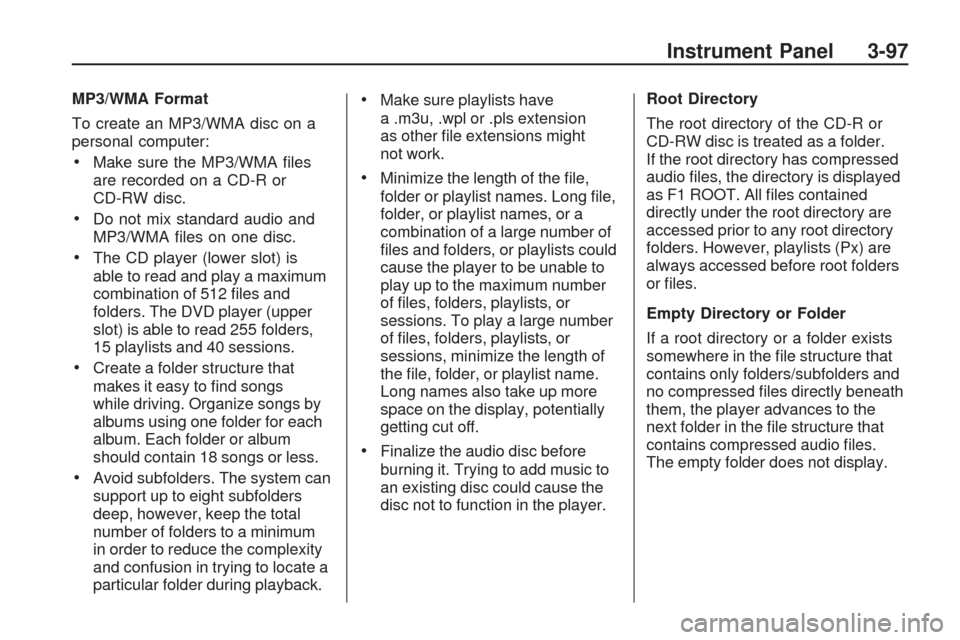 CHEVROLET TRAVERSE 2009 1.G Owners Manual MP3/WMA Format
To create an MP3/WMA disc on a
personal computer:
Make sure the MP3/WMA �les
are recorded on a CD-R or
CD-RW disc.
Do not mix standard audio and
MP3/WMA �les on one disc.
The CD player 