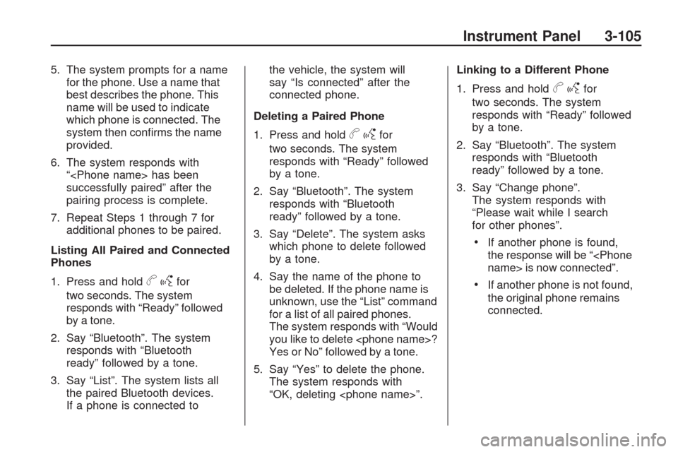 CHEVROLET TRAVERSE 2009 1.G Owners Manual 5. The system prompts for a name
for the phone. Use a name that
best describes the phone. This
name will be used to indicate
which phone is connected. The
system then con�rms the name
provided.
6. The