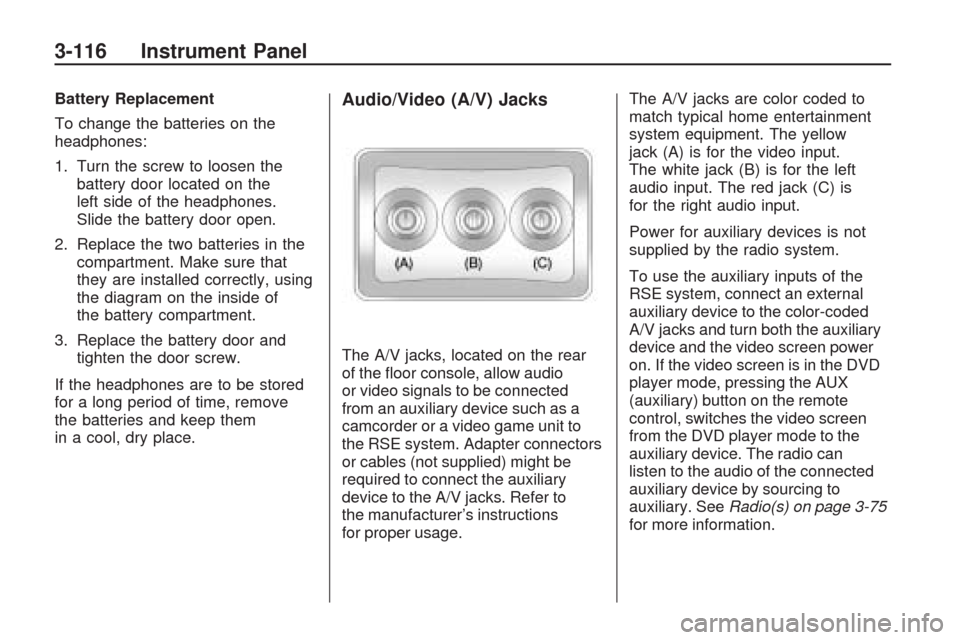 CHEVROLET TRAVERSE 2009 1.G Owners Manual Battery Replacement
To change the batteries on the
headphones:
1. Turn the screw to loosen the
battery door located on the
left side of the headphones.
Slide the battery door open.
2. Replace the two CHEVROLET TRAVERSE 2009 1.G Owners Manual Battery Replacement
To change the batteries on the
headphones:
1. Turn the screw to loosen the
battery door located on the
left side of the headphones.
Slide the battery door open.
2. Replace the two