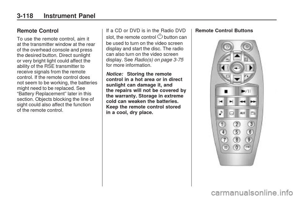 CHEVROLET TRAVERSE 2009 1.G Owners Manual Remote Control
To use the remote control, aim it
at the transmitter window at the rear
of the overhead console and press
the desired button. Direct sunlight
or very bright light could affect the
abili CHEVROLET TRAVERSE 2009 1.G Owners Manual Remote Control
To use the remote control, aim it
at the transmitter window at the rear
of the overhead console and press
the desired button. Direct sunlight
or very bright light could affect the
abili