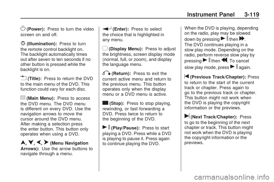 CHEVROLET TRAVERSE 2009 1.G Owners Manual O(Power):Press to turn the video
screen on and off.
P(Illumination):Press to turn
the remote control backlight on.
The backlight automatically times
out after seven to ten seconds if no
other button i