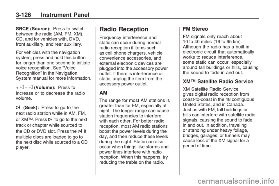 CHEVROLET TRAVERSE 2009 1.G Service Manual SRCE (Source):Press to switch
between the radio (AM, FM, XM),
CD, and for vehicles with, DVD,
front auxiliary, and rear auxiliary.
For vehicles with the navigation
system, press and hold this button
f