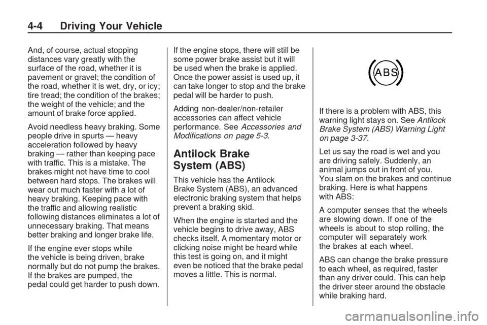 CHEVROLET TRAVERSE 2009 1.G Owners Manual And, of course, actual stopping
distances vary greatly with the
surface of the road, whether it is
pavement or gravel; the condition of
the road, whether it is wet, dry, or icy;
tire tread; the condit