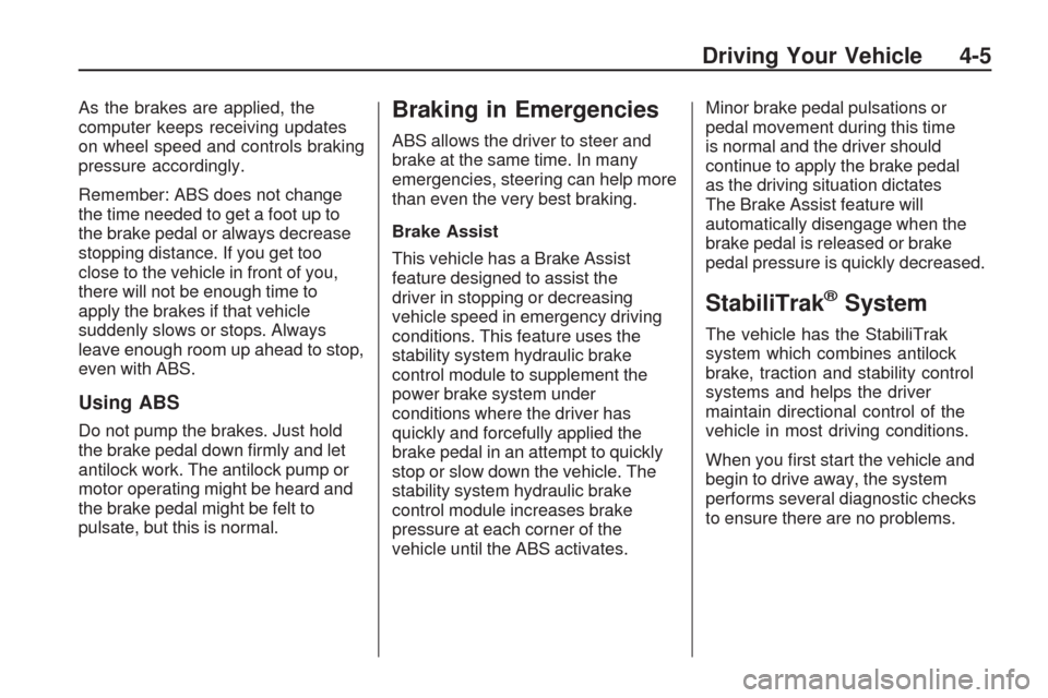 CHEVROLET TRAVERSE 2009 1.G Owners Manual As the brakes are applied, the
computer keeps receiving updates
on wheel speed and controls braking
pressure accordingly.
Remember: ABS does not change
the time needed to get a foot up to
the brake pe